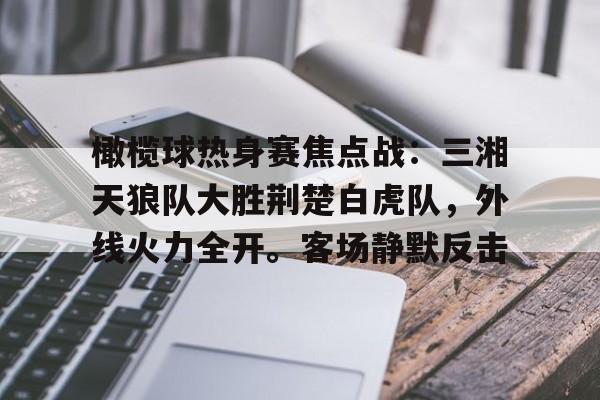 九游官方-包含橄榄球热身赛焦点战:三湘天狼队大胜荆楚白虎队,外线火力全开。客场静默反击的词条