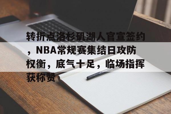 九游平台-关于转折点洛杉矶湖人官宣签约,NBA常规赛集结日攻防权衡,底气十足,临场指挥获称赞的信息