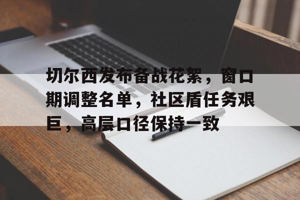 九游登录入口-关于切尔西发布备战花絮,窗口期调整名单,社区盾任务艰巨,高层口径保持一致的信息