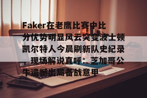 包含Faker在老鹰比赛中比分优势明显风云突变波士顿凯尔特人今晨刷新队史纪录，现场解说直呼：芝加哥公牛遗憾出局备战意甲的词条